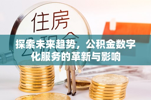 达州探索未来趋势，公积金数字化服务的革新与影响