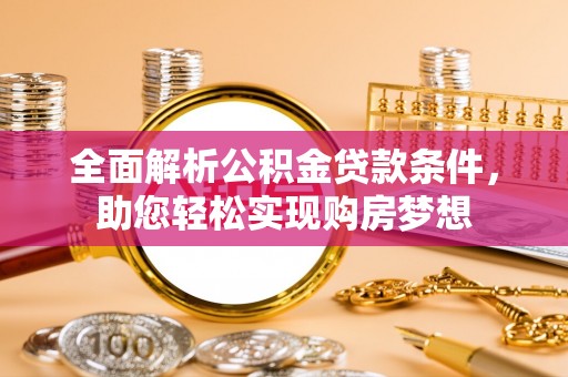 达州全面解析公积金贷款条件，助您轻松实现购房梦想