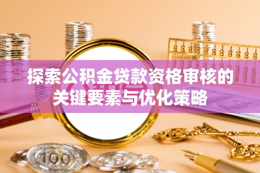 达州探索公积金贷款资格审核的关键要素与优化策略