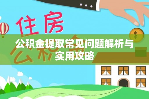 达州公积金提取常见问题解析与实用攻略