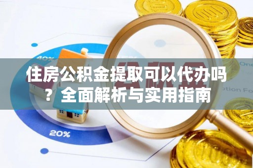 达州住房公积金提取可以代办吗？全面解析与实用指南