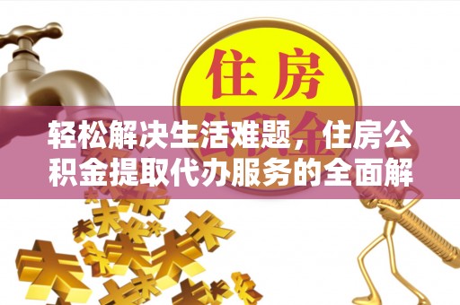 达州轻松解决生活难题，住房公积金提取代办服务的全面解析
