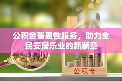 达州公积金普惠性服务，助力全民安居乐业的新篇章