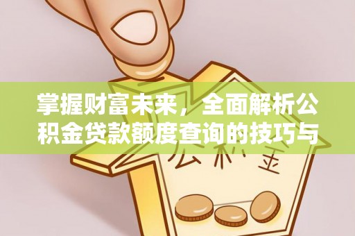 达州掌握财富未来，全面解析公积金贷款额度查询的技巧与策略