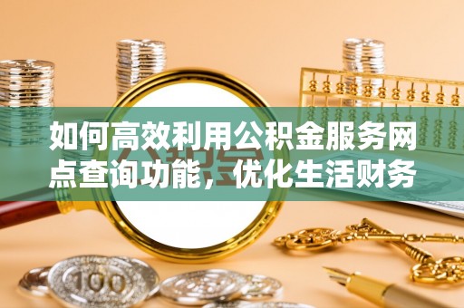 达州如何高效利用公积金服务网点查询功能，优化生活财务管理