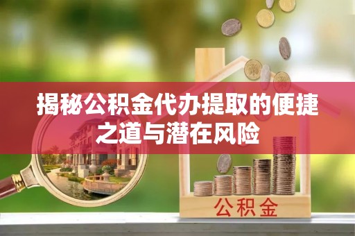 达州揭秘公积金代办提取的便捷之道与潜在风险