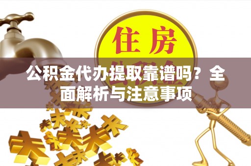 达州公积金代办提取靠谱吗？全面解析与注意事项