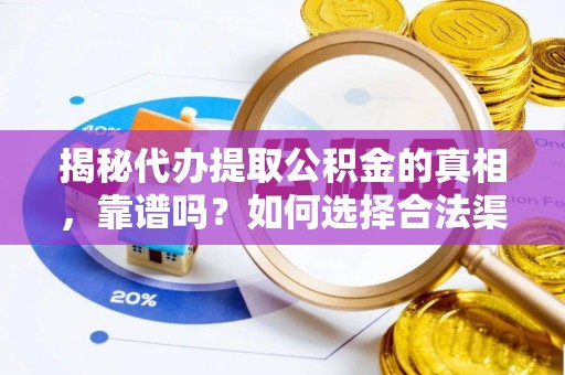 达州揭秘代办提取公积金的真相，靠谱吗？如何选择合法渠道