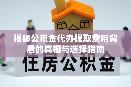 达州揭秘公积金代办提取费用背后的真相与选择指南