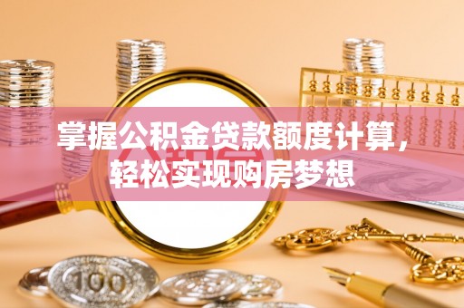 达州掌握公积金贷款额度计算，轻松实现购房梦想