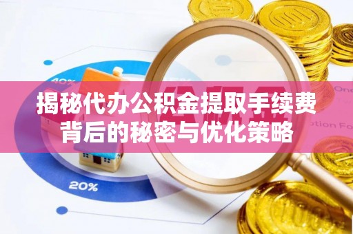 达州揭秘代办公积金提取手续费背后的秘密与优化策略