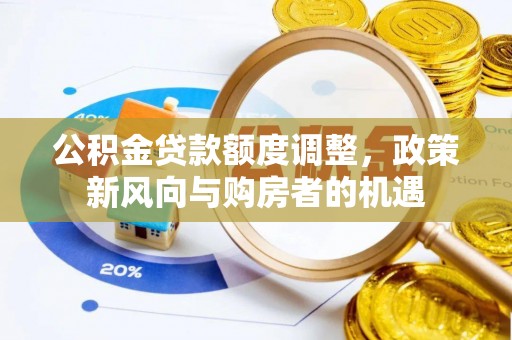 达州公积金贷款额度调整，政策新风向与购房者的机遇