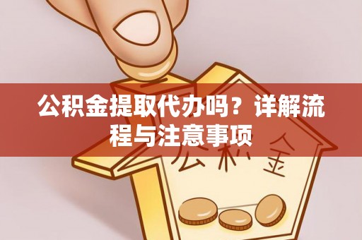 达州公积金提取代办吗？详解流程与注意事项