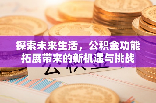 达州探索未来生活，公积金功能拓展带来的新机遇与挑战