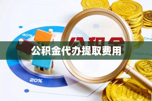 达州公积金代办提取费用