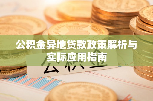 达州公积金异地贷款政策解析与实际应用指南