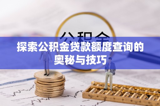 达州探索公积金贷款额度查询的奥秘与技巧