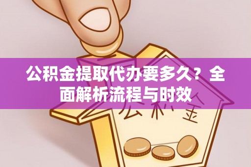 达州公积金提取代办要多久？全面解析流程与时效