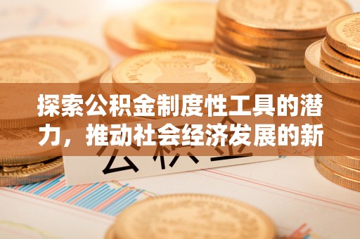 达州探索公积金制度性工具的潜力，推动社会经济发展的新引擎