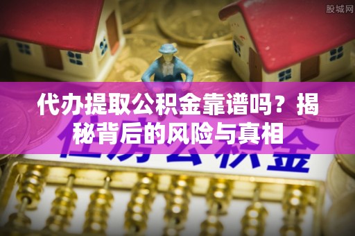 达州代办提取公积金靠谱吗？揭秘背后的风险与真相