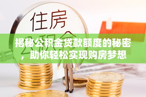 达州揭秘公积金贷款额度的秘密，助你轻松实现购房梦想