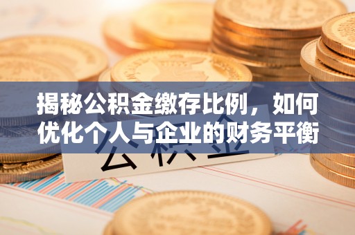 达州揭秘公积金缴存比例，如何优化个人与企业的财务平衡