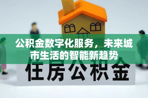 达州公积金数字化服务，未来城市生活的智能新趋势