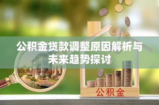 达州公积金贷款调整原因解析与未来趋势探讨