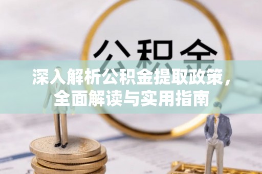 达州深入解析公积金提取政策，全面解读与实用指南
