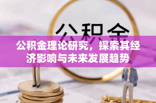 达州公积金理论研究，探索其经济影响与未来发展趋势