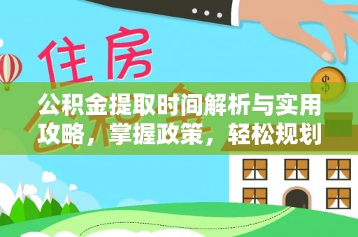 达州公积金提取时间解析与实用攻略，掌握政策，轻松规划未来