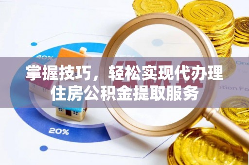 达州掌握技巧，轻松实现代办理住房公积金提取服务