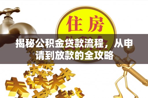 达州揭秘公积金贷款流程，从申请到放款的全攻略