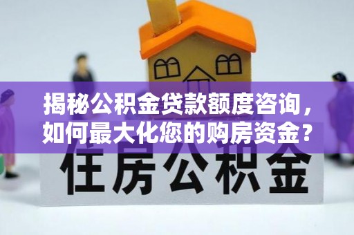 达州揭秘公积金贷款额度咨询，如何最大化您的购房资金？