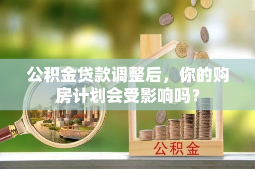 达州公积金贷款调整后，你的购房计划会受影响吗？