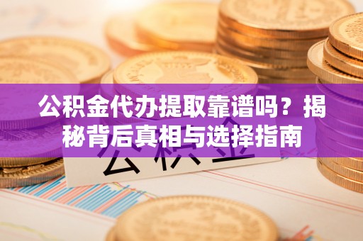 达州公积金代办提取靠谱吗？揭秘背后真相与选择指南