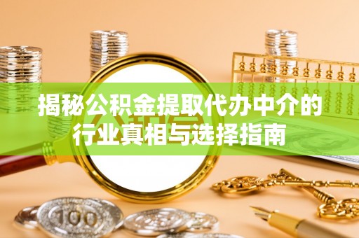 达州揭秘公积金提取代办中介的行业真相与选择指南