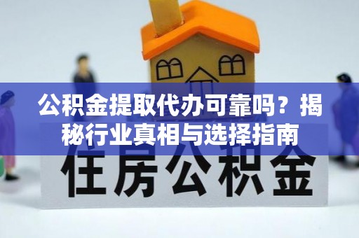 达州公积金提取代办可靠吗？揭秘行业真相与选择指南