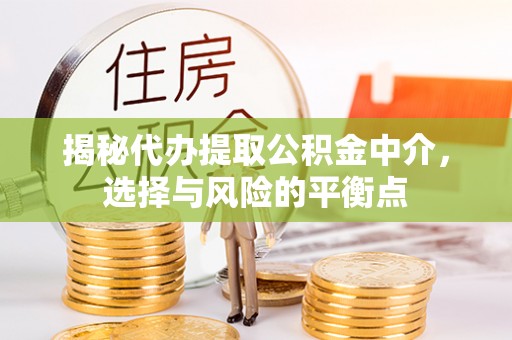 达州揭秘代办提取公积金中介，选择与风险的平衡点