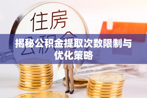 达州揭秘公积金提取次数限制与优化策略