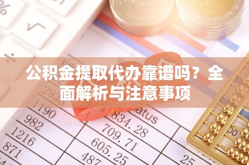 达州公积金提取代办靠谱吗？全面解析与注意事项