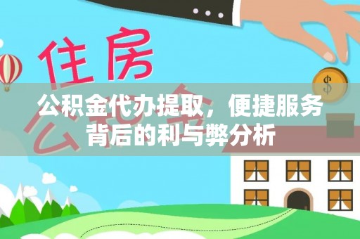 达州公积金代办提取，便捷服务背后的利与弊分析