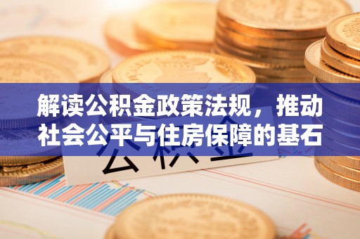 达州解读公积金政策法规，推动社会公平与住房保障的基石