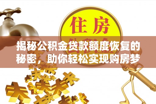 达州揭秘公积金贷款额度恢复的秘密，助你轻松实现购房梦想