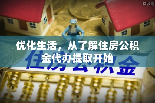 达州优化生活，从了解住房公积金代办提取开始