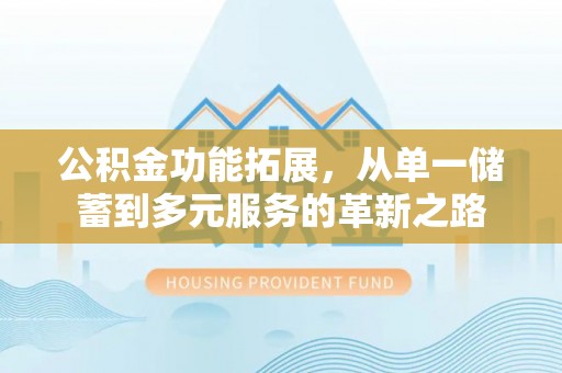 达州公积金功能拓展，从单一储蓄到多元服务的革新之路