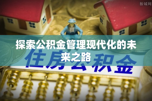 达州探索公积金管理现代化的未来之路