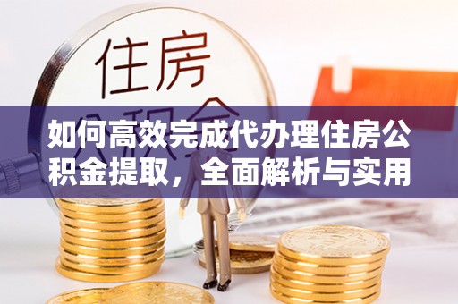 达州如何高效完成代办理住房公积金提取，全面解析与实用技巧