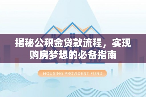 达州揭秘公积金贷款流程，实现购房梦想的必备指南