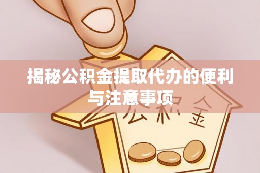 达州揭秘公积金提取代办的便利与注意事项